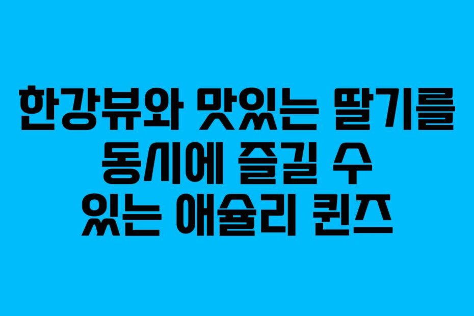한강뷰와 맛있는 딸기를 동시에 즐길 수 있는 애슐리 퀸즈