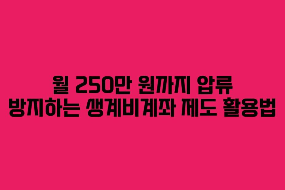 월 250만 원까지 압류 방지하는 생계비계좌 제도 활용법