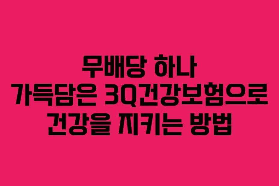 무배당 하나 가득담은 3Q건강보험으로 건강을 지키는 방법