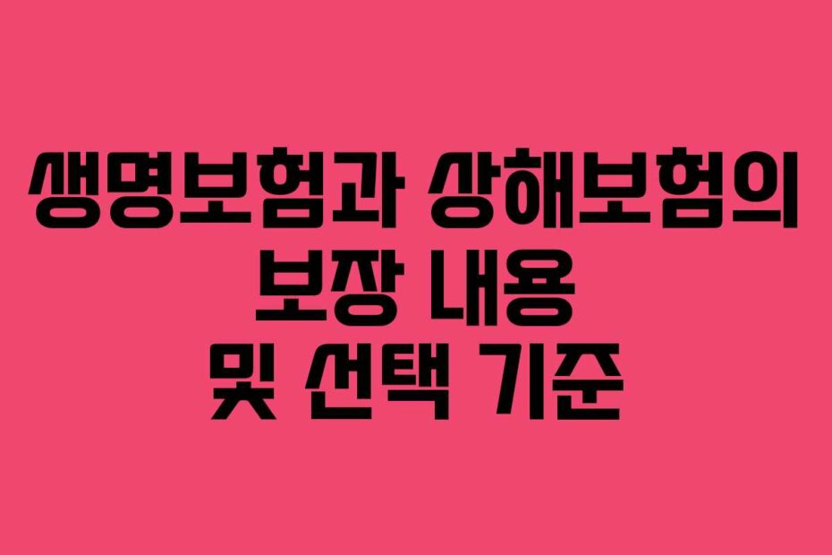 생명보험과 상해보험의 보장 내용 및 선택 기준