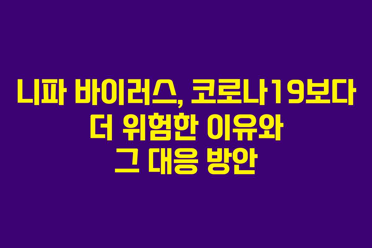 니파 바이러스, 코로나19보다 더 위험한 이유와 그 대응 방안