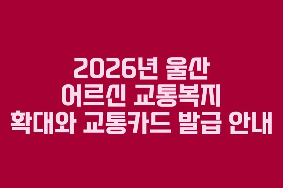 2026년 울산 어르신 교통복지 확대와 교통카드 발급 안내
