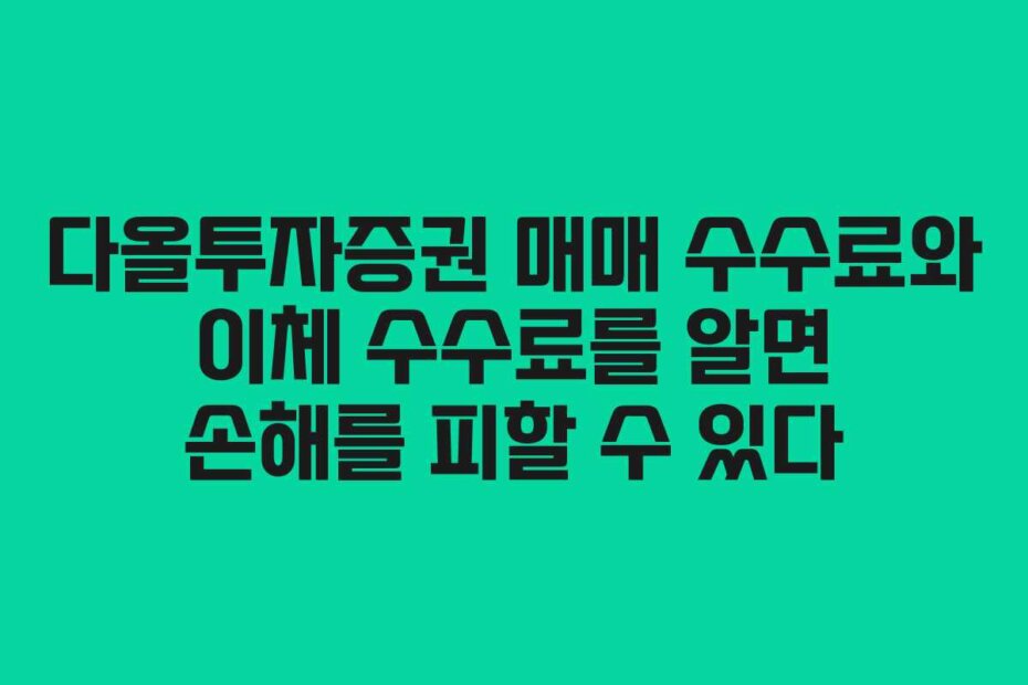 다올투자증권 매매 수수료와 이체 수수료를 알면 손해를 피할 수 있다