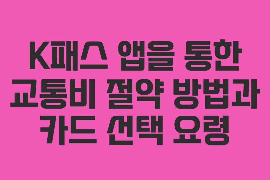 K패스 앱을 통한 교통비 절약 방법과 카드 선택 요령