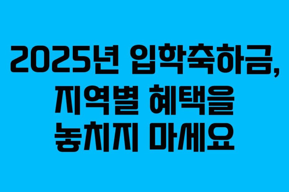 2025년 입학축하금, 지역별 혜택을 놓치지 마세요