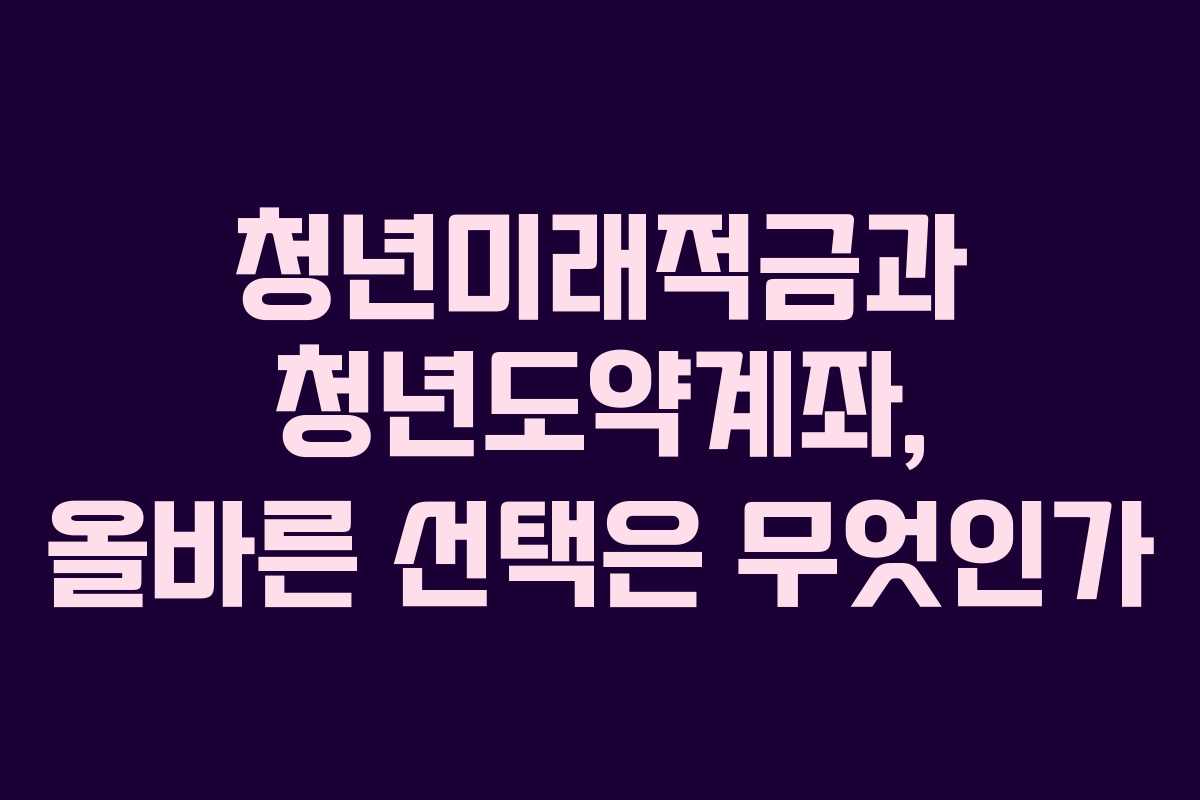 청년미래적금과 청년도약계좌, 올바른 선택은 무엇인가