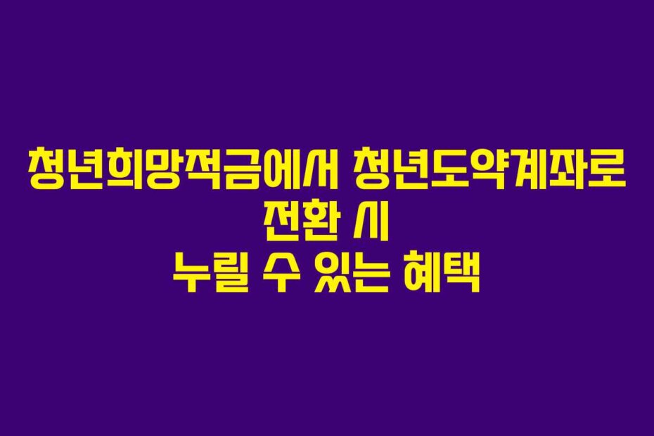 청년희망적금에서 청년도약계좌로 전환 시 누릴 수 있는 혜택