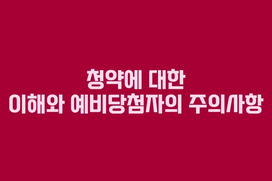 청약에 대한 이해와 예비당첨자의 주의사항