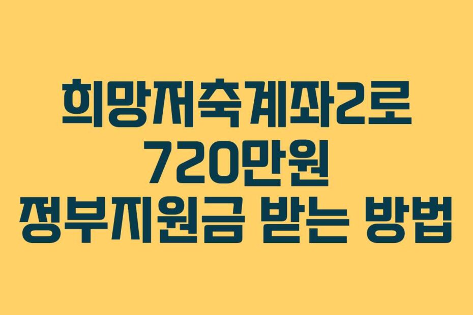 희망저축계좌2로 720만원 정부지원금 받는 방법