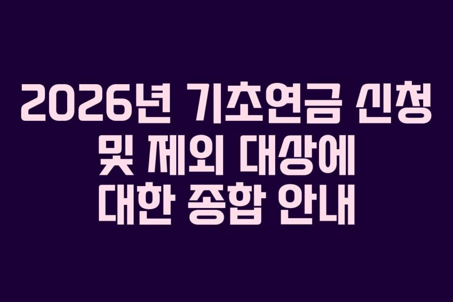 2026년 기초연금 신청 및 제외 대상에 대한 종합 안내