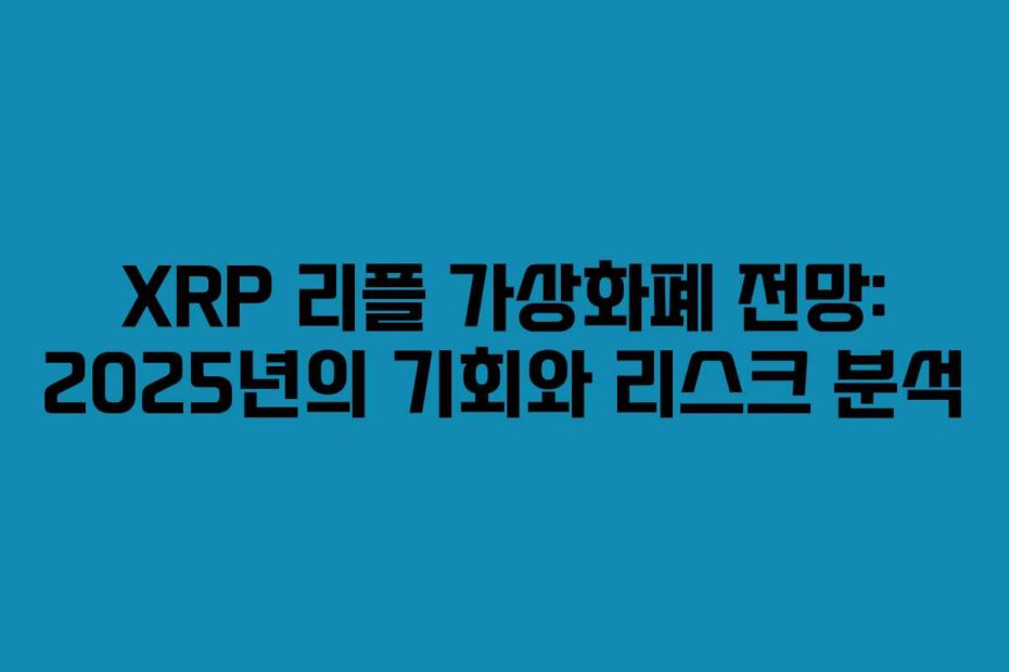 XRP 리플 가상화폐 전망: 2025년의 기회와 리스크 분석