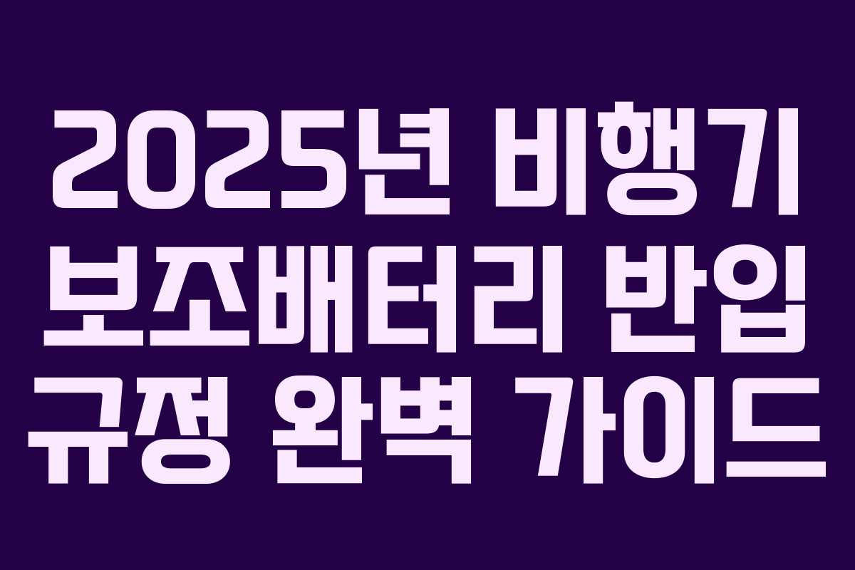 2025년 비행기 보조배터리 반입 규정 완벽 가이드