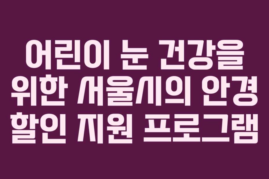 어린이 눈 건강을 위한 서울시의 안경 할인 지원 프로그램