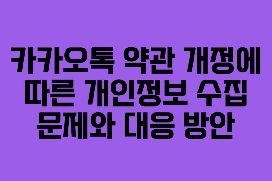 카카오톡 약관 개정에 따른 개인정보 수집 문제와 대응 방안