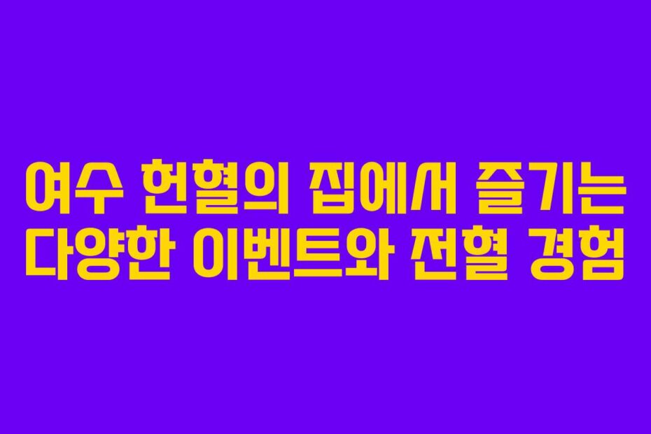 여수 헌혈의 집에서 즐기는 다양한 이벤트와 전혈 경험