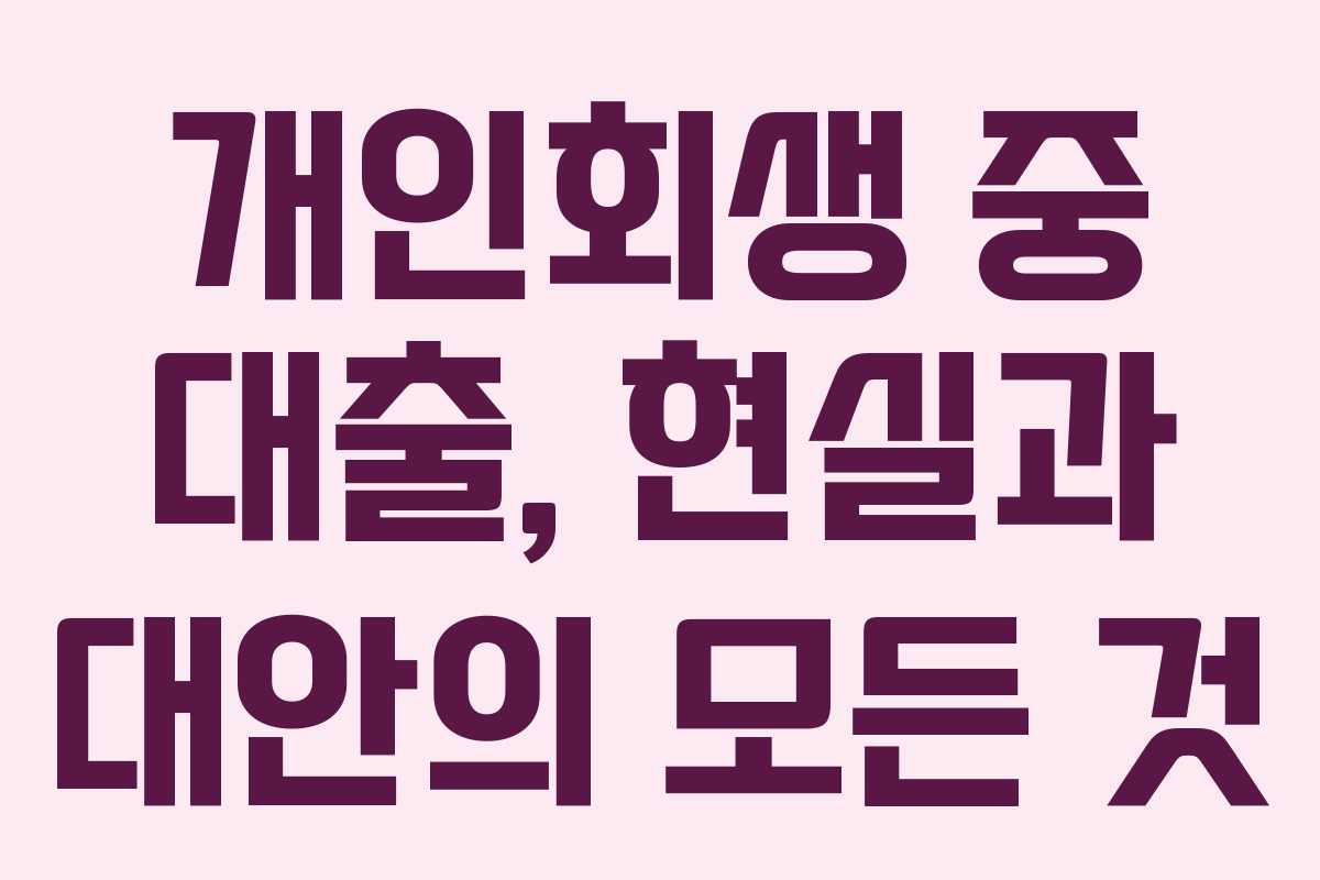개인회생 중 대출, 현실과 대안의 모든 것