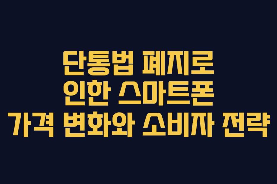 단통법 폐지로 인한 스마트폰 가격 변화와 소비자 전략