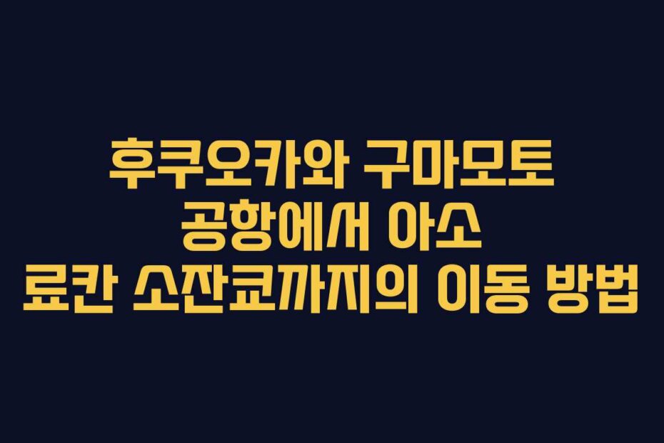 후쿠오카와 구마모토 공항에서 아소 료칸 소잔쿄까지의 이동 방법
