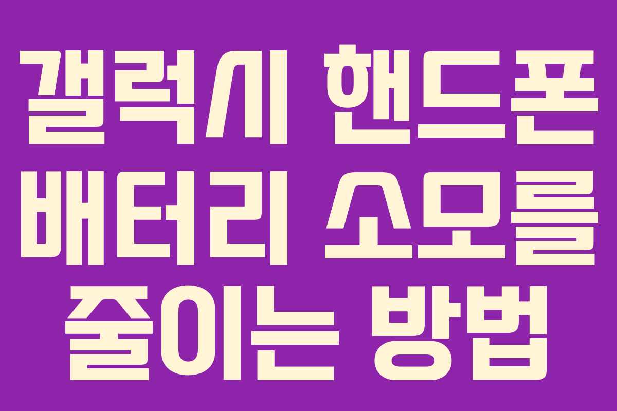 갤럭시 핸드폰 배터리 소모를 줄이는 방법
