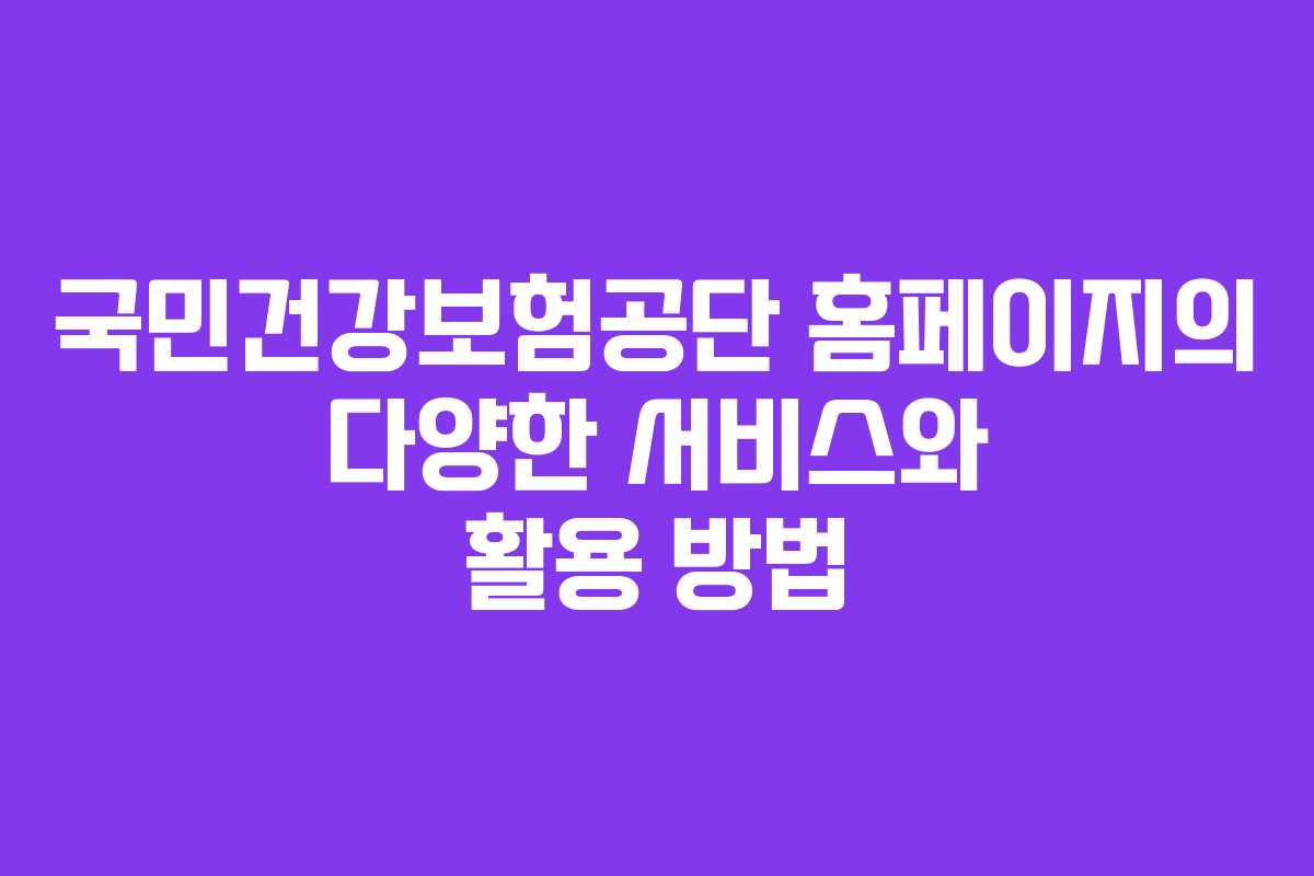 국민건강보험공단 홈페이지의 다양한 서비스와 활용 방법