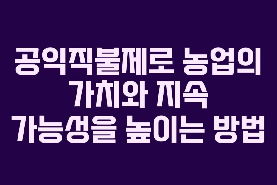 공익직불제로 농업의 가치와 지속 가능성을 높이는 방법