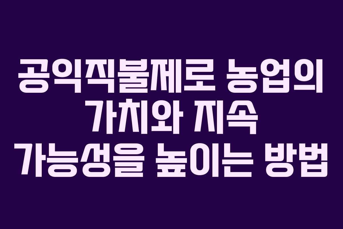 공익직불제로 농업의 가치와 지속 가능성을 높이는 방법