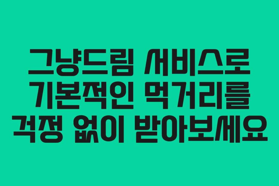 그냥드림 서비스로 기본적인 먹거리를 걱정 없이 받아보세요