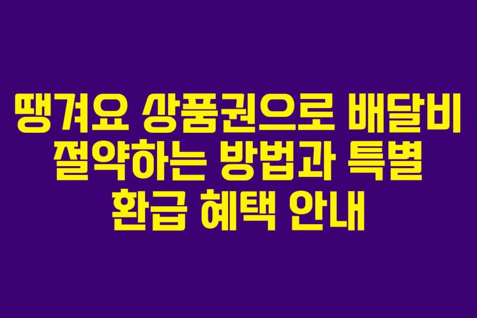 땡겨요 상품권으로 배달비 절약하는 방법과 특별 환급 혜택 안내