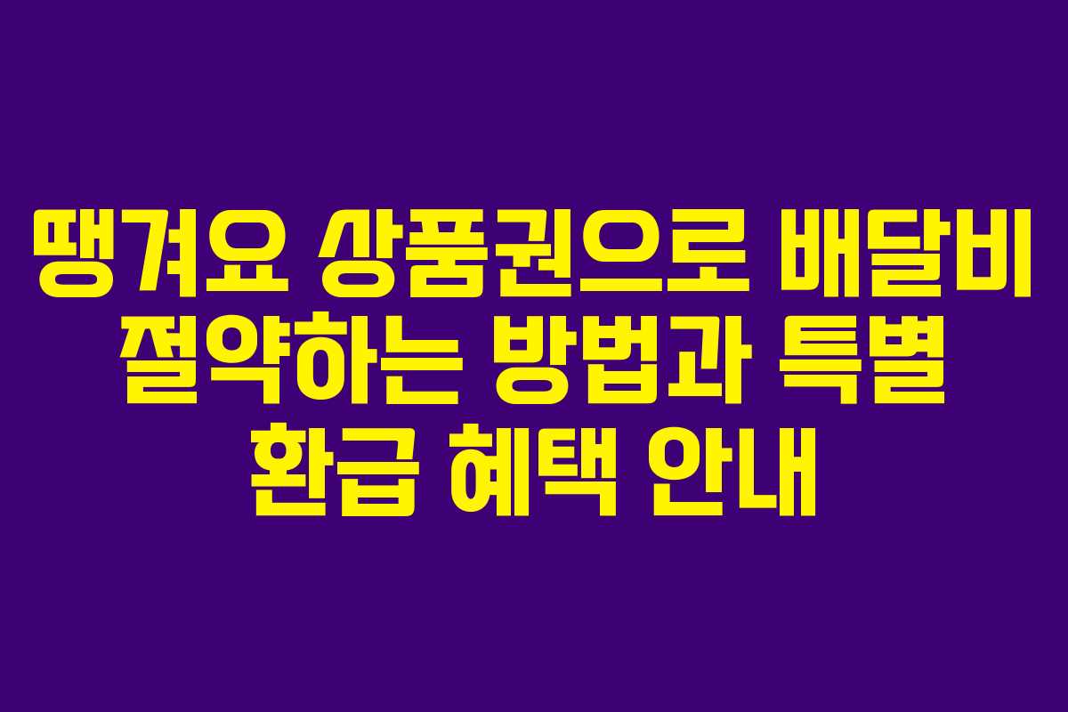 땡겨요 상품권으로 배달비 절약하는 방법과 특별 환급 혜택 안내