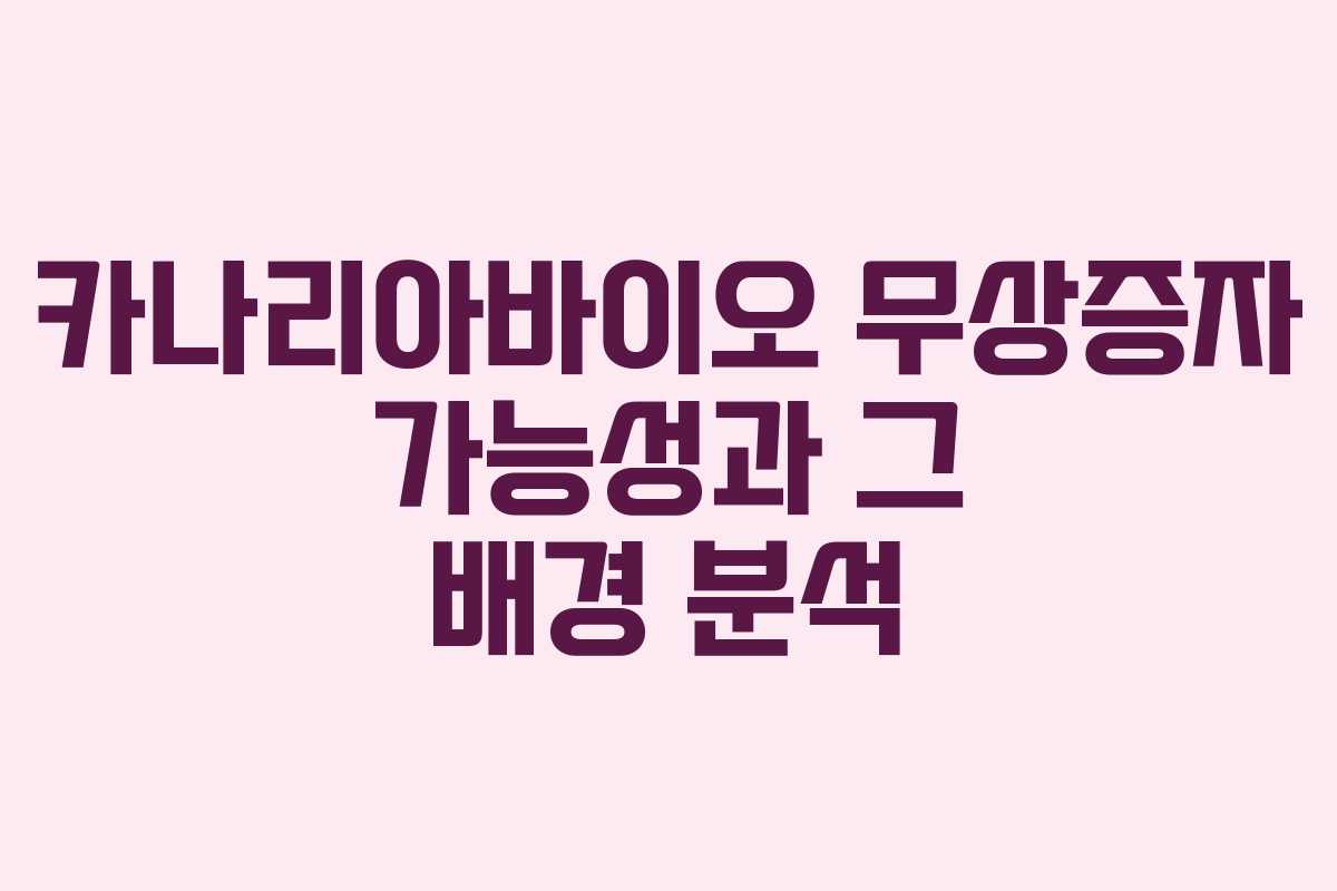 카나리아바이오 무상증자 가능성과 그 배경 분석