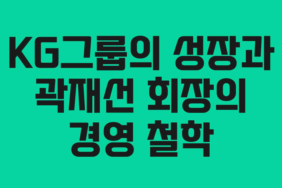 KG그룹의 성장과 곽재선 회장의 경영 철학