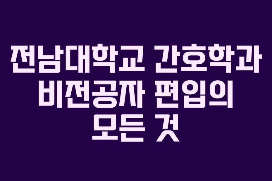 전남대학교 간호학과 비전공자 편입의 모든 것