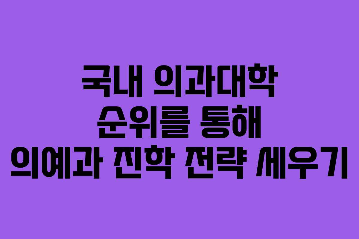 국내 의과대학 순위를 통해 의예과 진학 전략 세우기