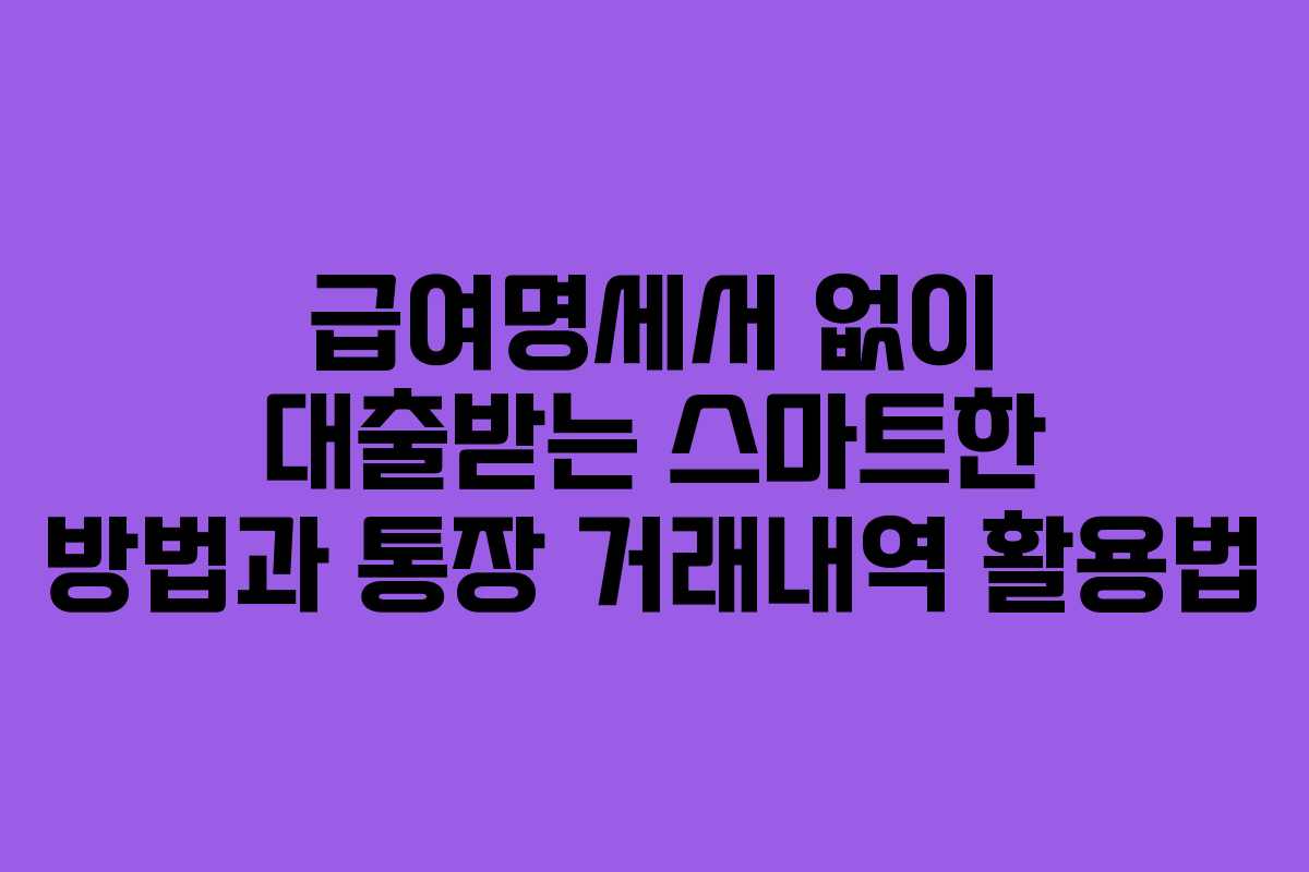 급여명세서 없이 대출받는 스마트한 방법과 통장 거래내역 활용법
