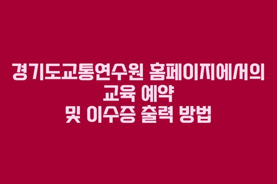경기도교통연수원 홈페이지에서의 교육 예약 및 이수증 출력 방법