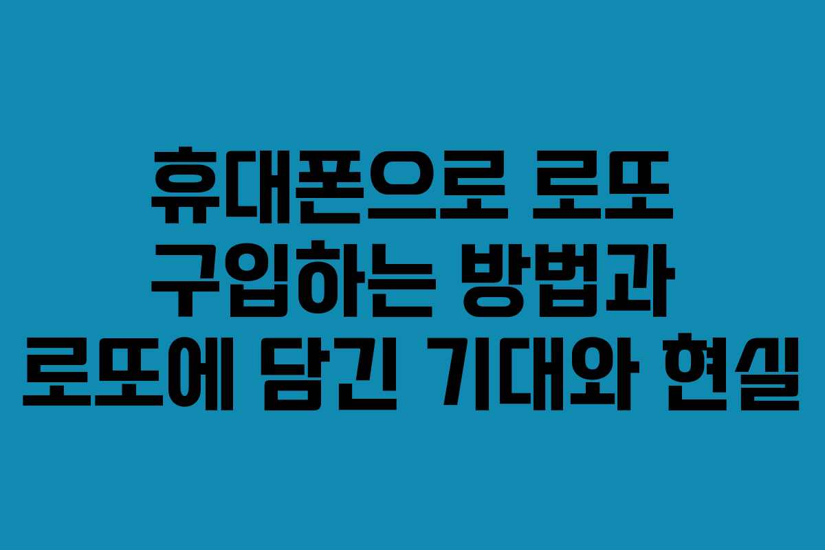 휴대폰으로 로또 구입하는 방법과 로또에 담긴 기대와 현실