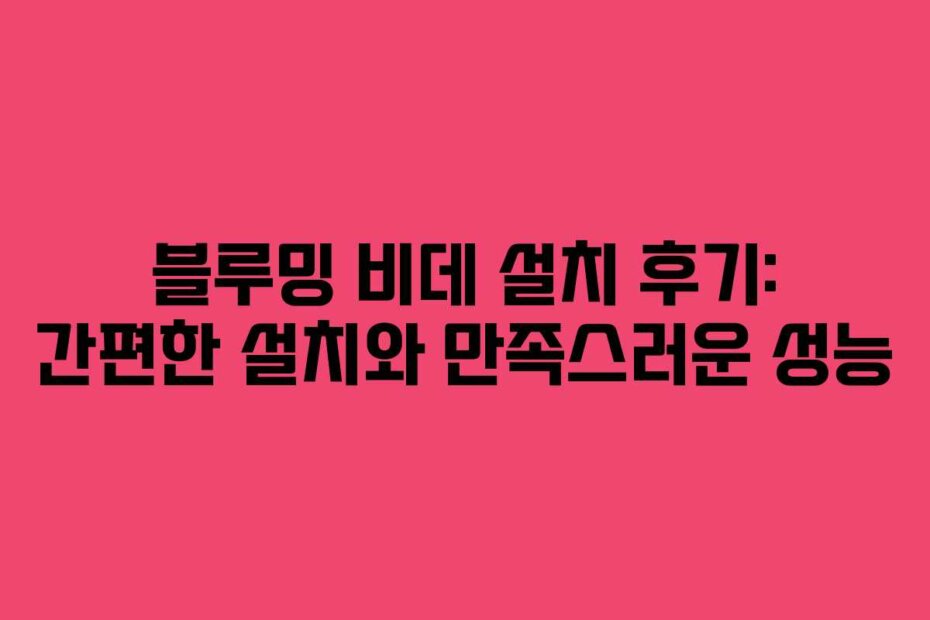 블루밍 비데 설치 후기: 간편한 설치와 만족스러운 성능
