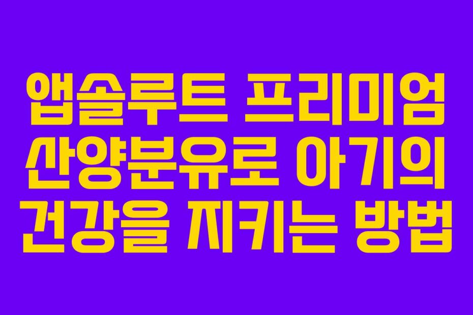 앱솔루트 프리미엄 산양분유로 아기의 건강을 지키는 방법