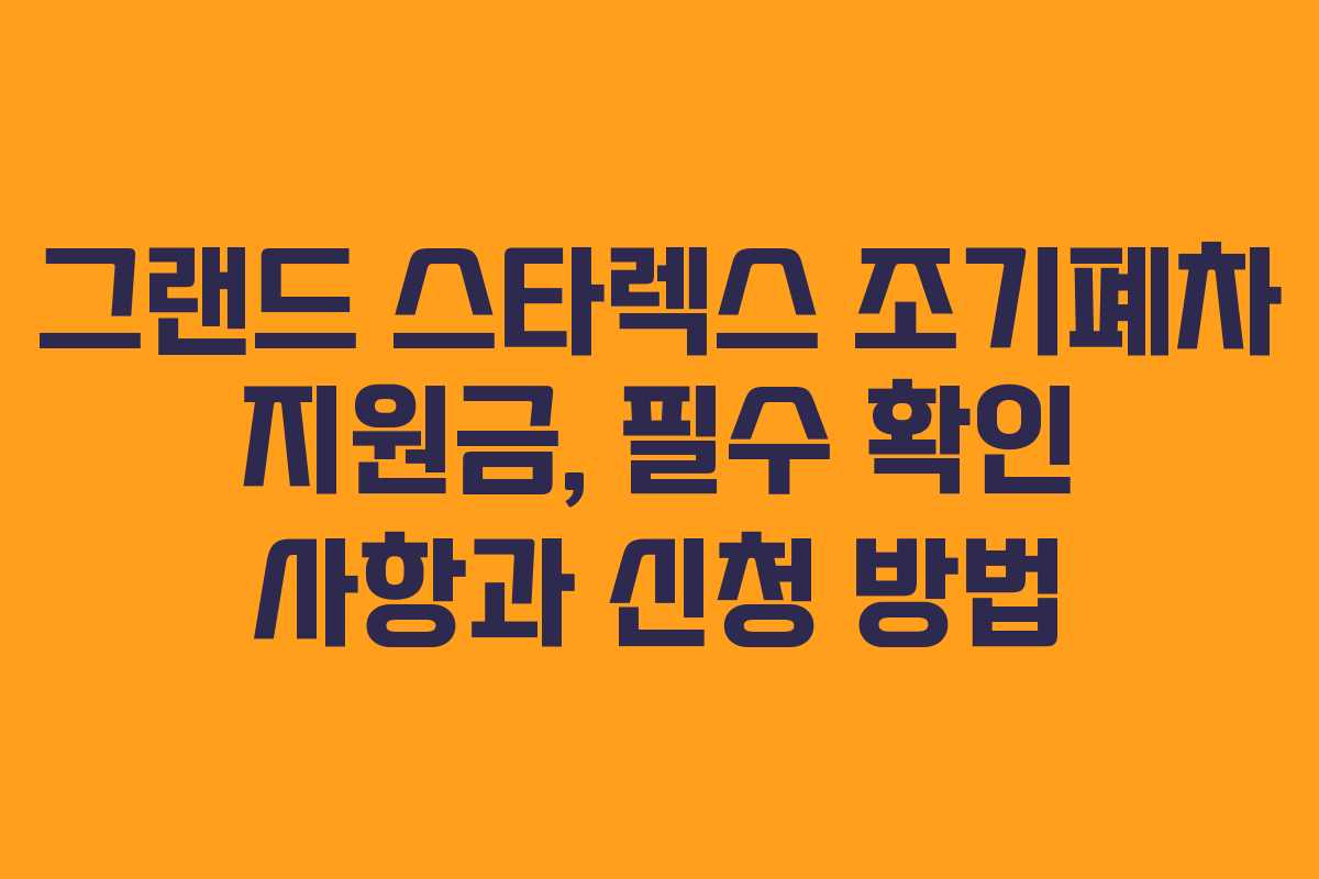 그랜드 스타렉스 조기폐차 지원금, 필수 확인 사항과 신청 방법