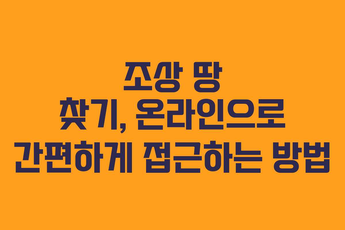 조상 땅 찾기, 온라인으로 간편하게 접근하는 방법
