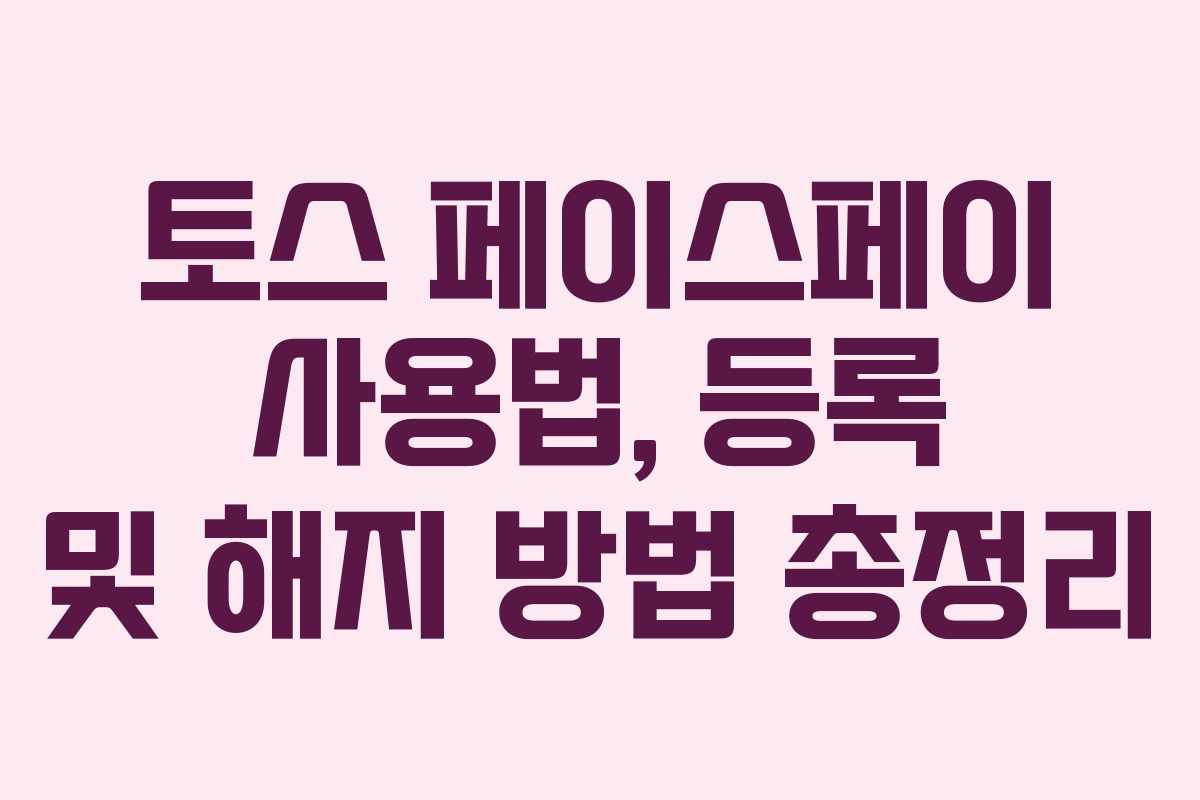 토스 페이스페이 사용법, 등록 및 해지 방법 총정리