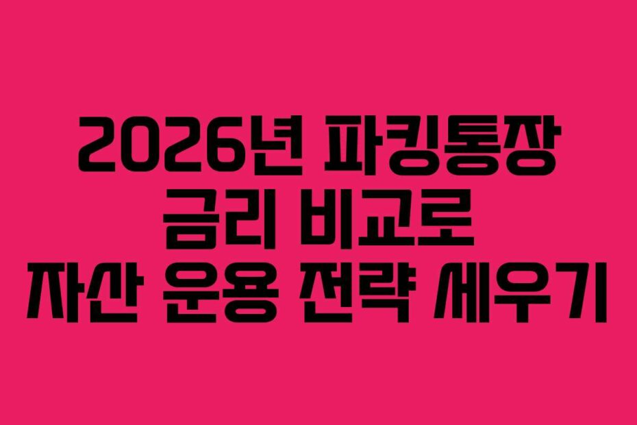 2026년 파킹통장 금리 비교로 자산 운용 전략 세우기