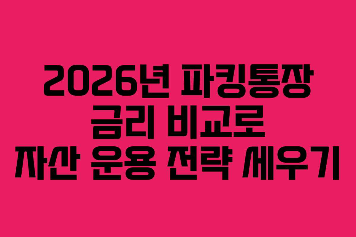 2026년 파킹통장 금리 비교로 자산 운용 전략 세우기