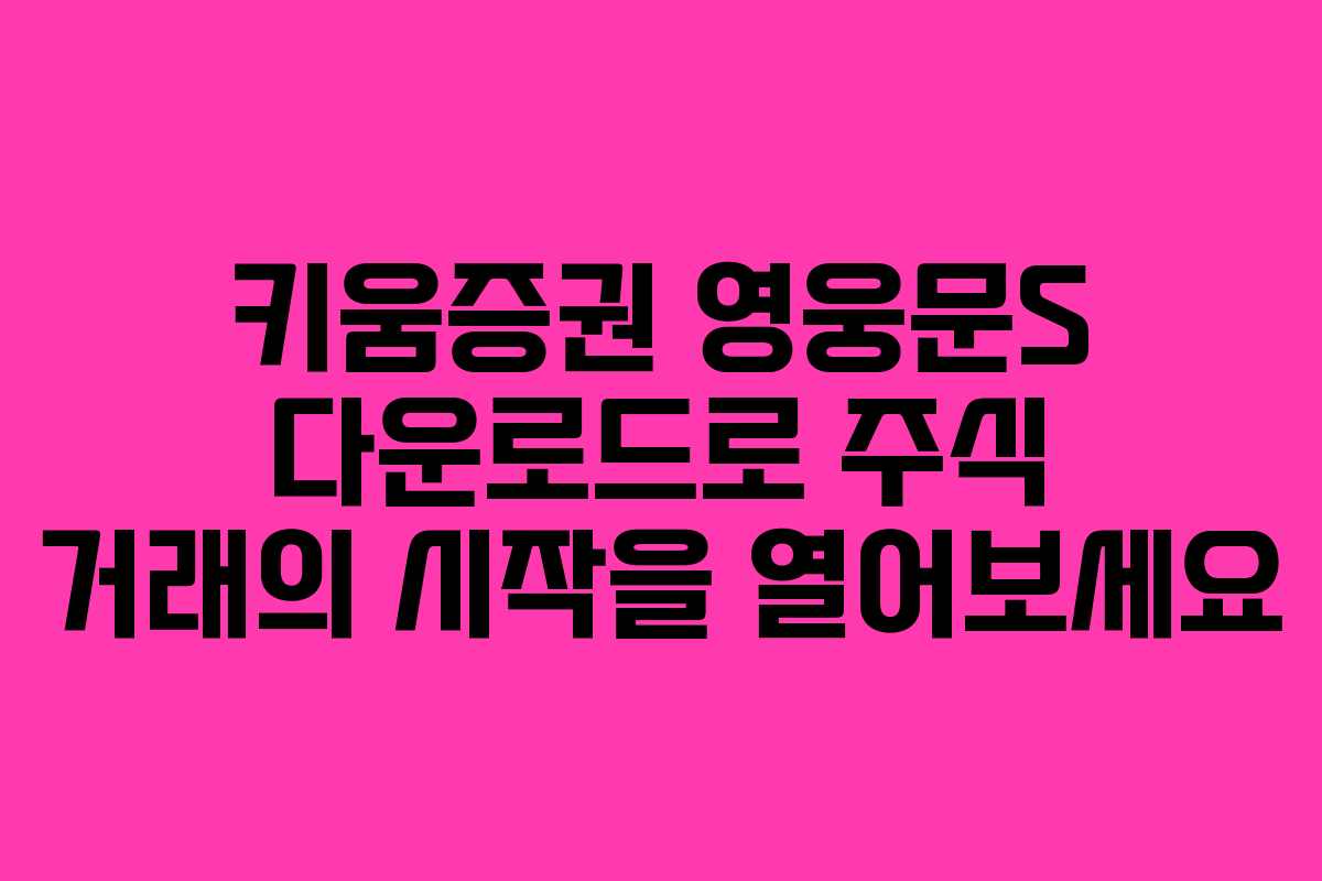 키움증권 영웅문S 다운로드로 주식 거래의 시작을 열어보세요
