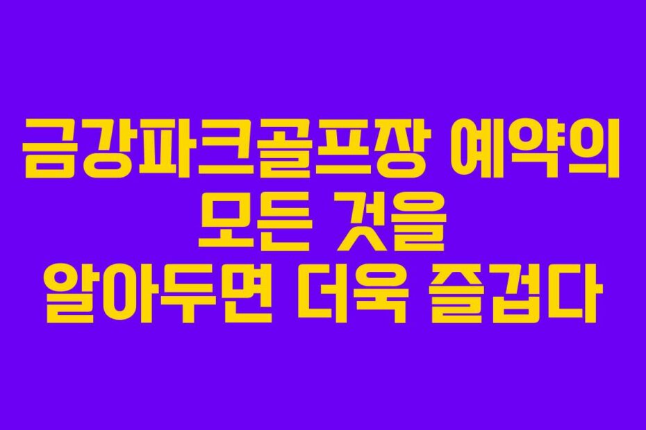 금강파크골프장 예약의 모든 것을 알아두면 더욱 즐겁다