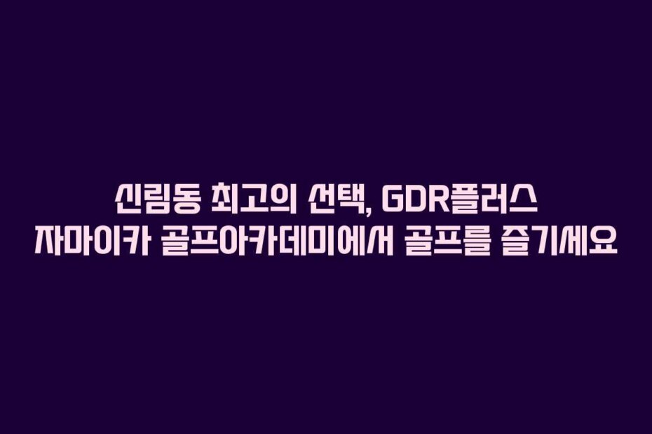 신림동 최고의 선택, GDR플러스 자마이카 골프아카데미에서 골프를 즐기세요