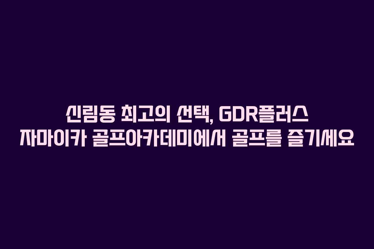 신림동 최고의 선택, GDR플러스 자마이카 골프아카데미에서 골프를 즐기세요
