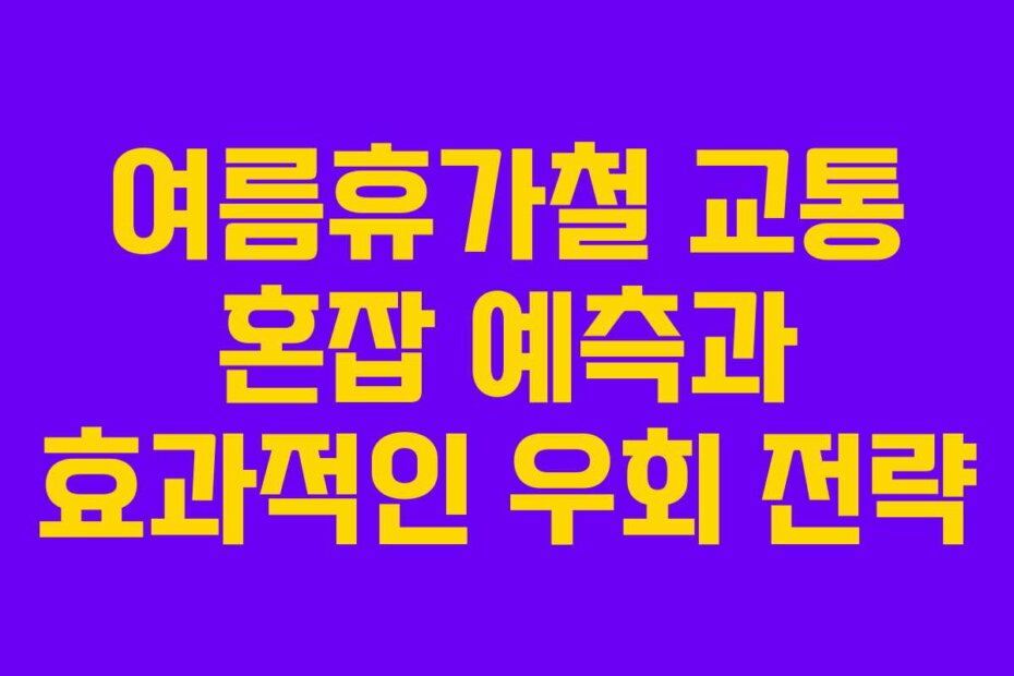 여름휴가철 교통 혼잡 예측과 효과적인 우회 전략