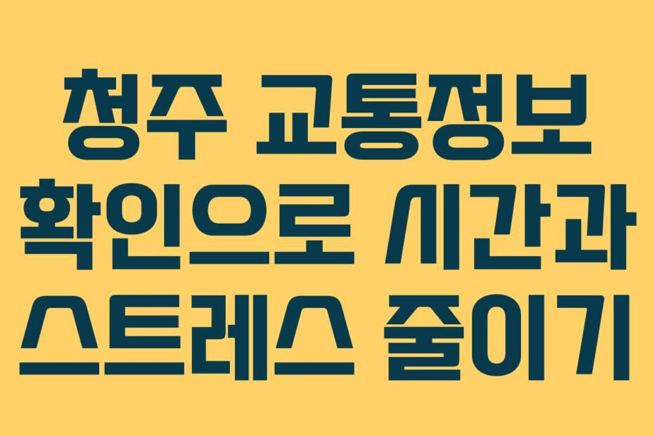 청주 교통정보 확인으로 시간과 스트레스 줄이기