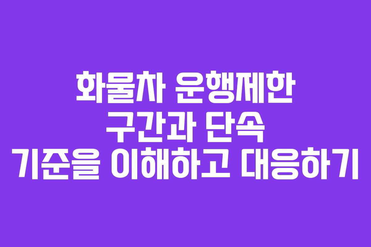 화물차 운행제한 구간과 단속 기준을 이해하고 대응하기